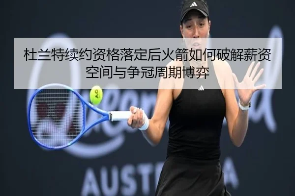 杜兰特续约资格落定后火箭如何破解薪资空间与争冠周期博弈
